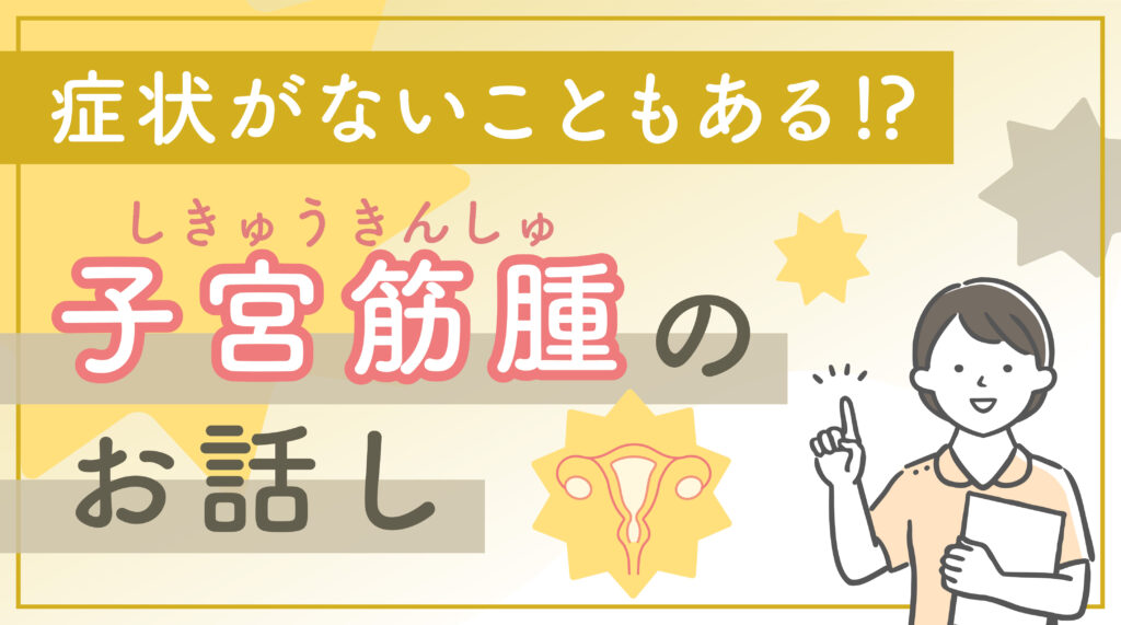 症状がないこともある！？子宮筋腫のお話し