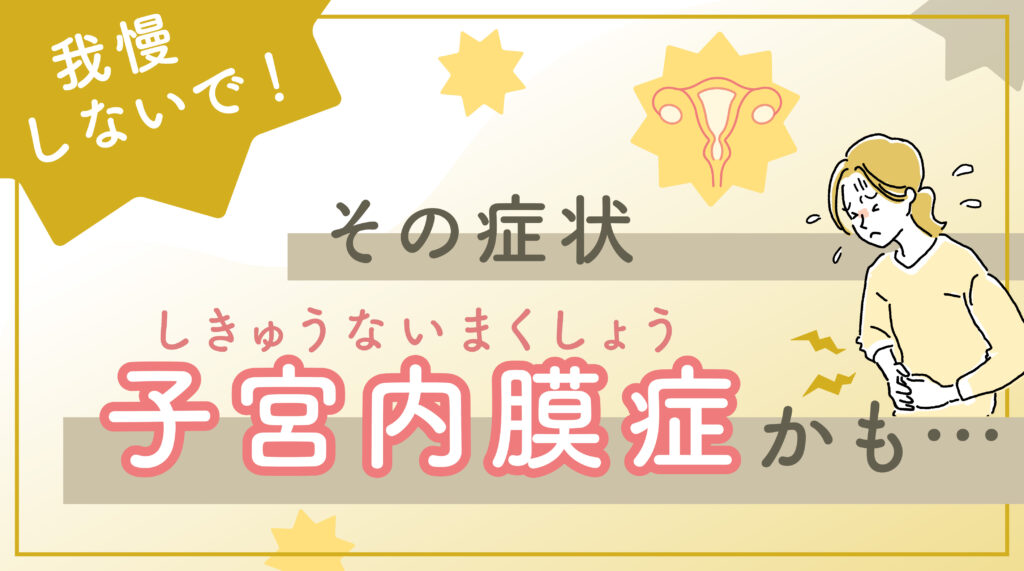我慢しないで！その生理痛、子宮内膜症かも