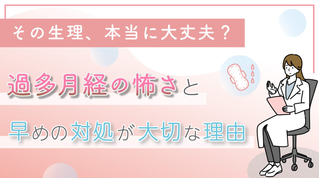 その生理、本当に大丈夫？過多月経の怖さと早めの対処が大切な理由