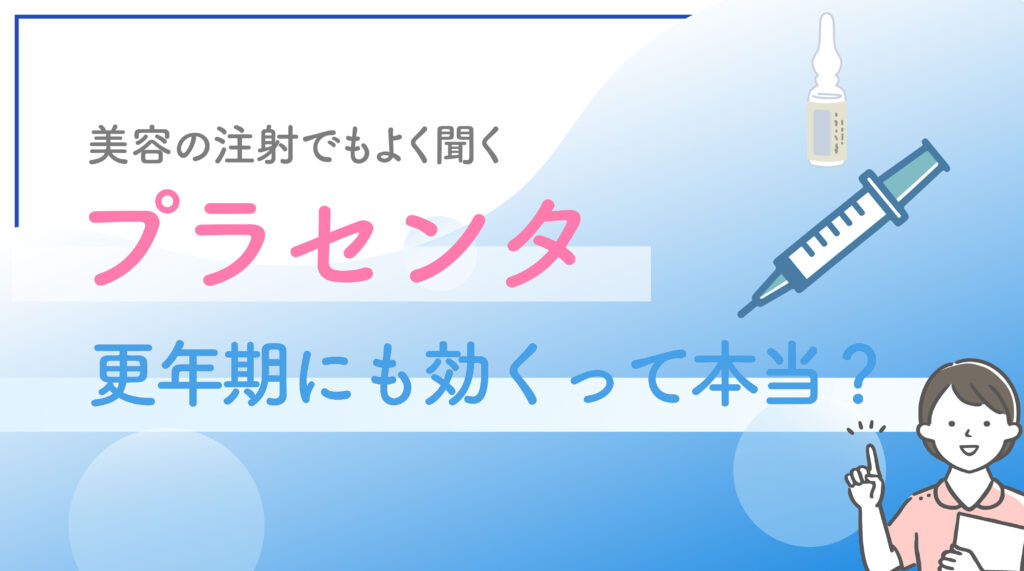 美容の注射でもよく聞くプラセンタ、更年期にも効くって本当？