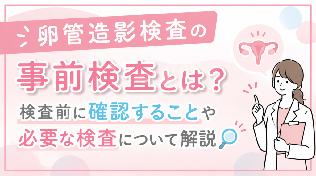 卵管造影検査の事前検査とは？検査前に確認することや必要な検査について解説🔎